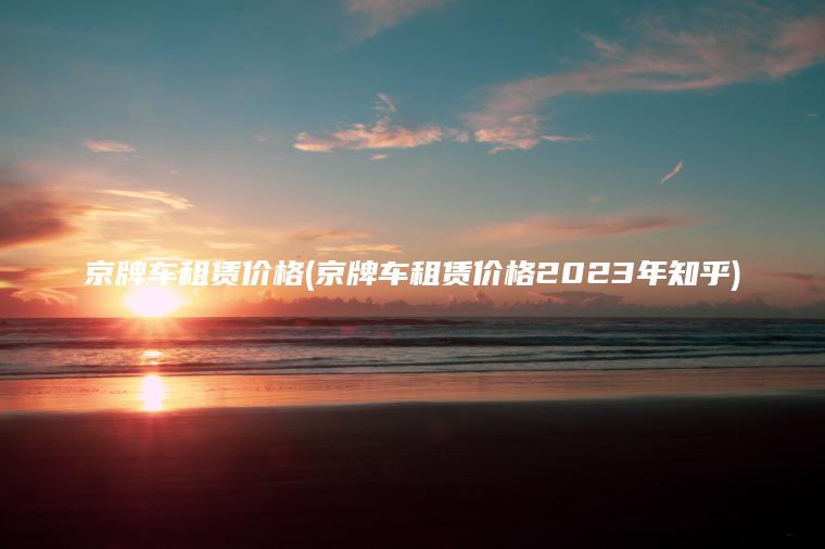 京牌车租赁价格(京牌车租赁价格2023年知乎)