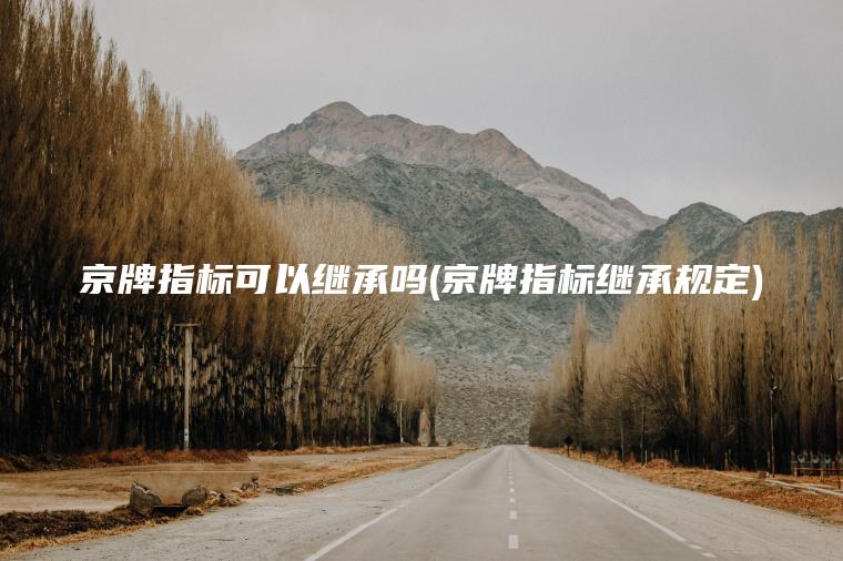 京牌指标可以继承吗(京牌指标继承规定)