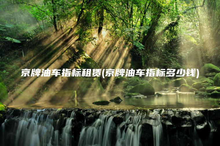 京牌油车指标租赁(京牌油车指标多少钱)