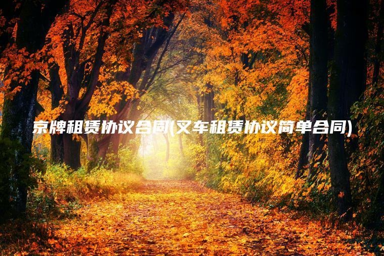 京牌租赁协议合同(叉车租赁协议简单合同)