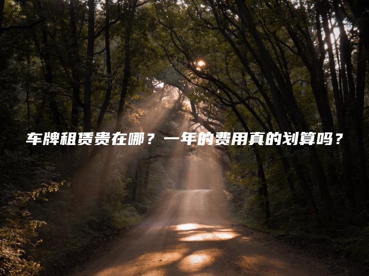 车牌租赁贵在哪？一年的费用真的划算吗？