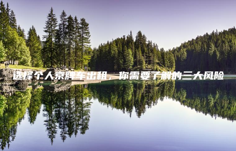 选择个人京牌车出租，你需要了解的三大风险