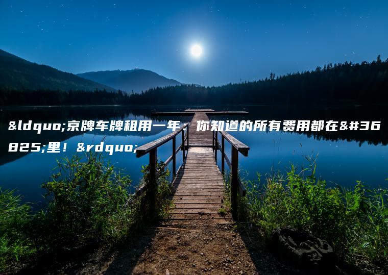 “京牌车牌租用一年：你知道的所有费用都在这里！”