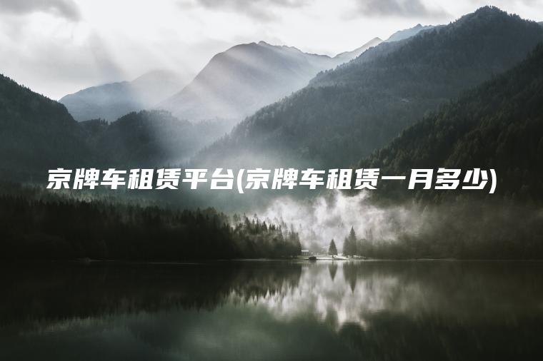京牌车租赁平台(京牌车租赁一月多少)