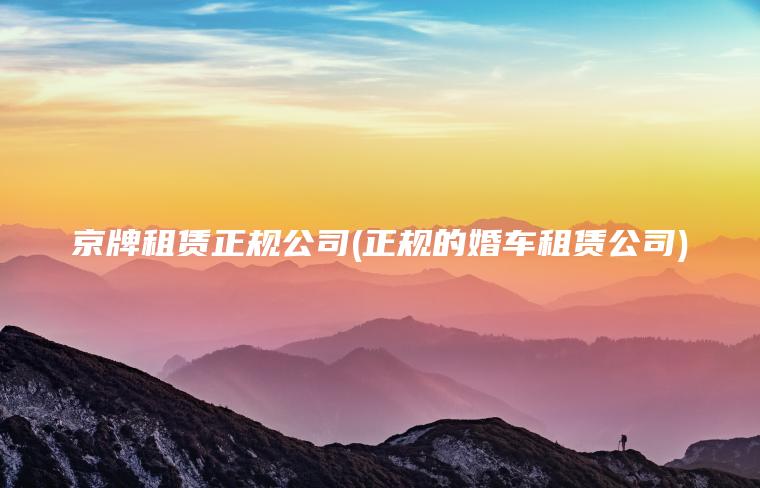 京牌租赁正规公司(正规的婚车租赁公司)