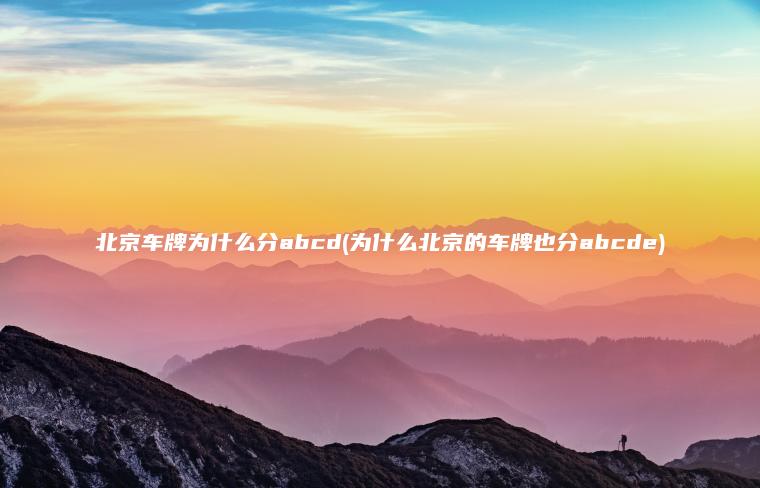 北京车牌为什么分abcd(为什么北京的车牌也分abcde)