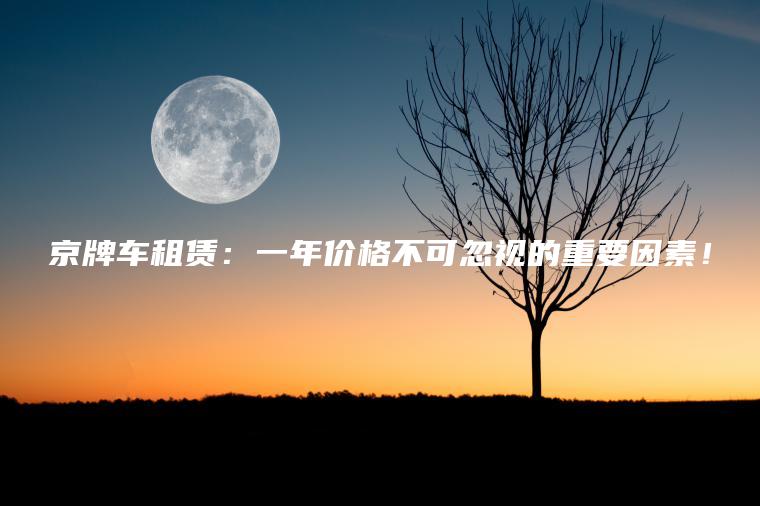 京牌车租赁：一年价格不可忽视的重要因素！