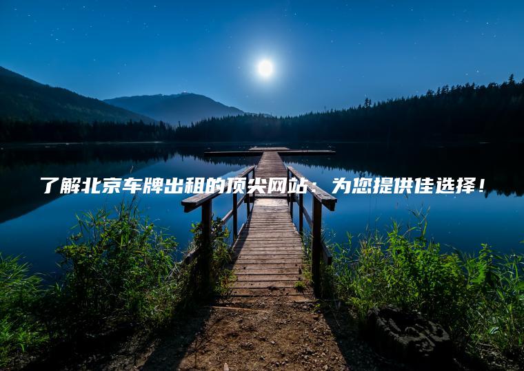 了解北京车牌出租的顶尖网站：为您提供佳选择！