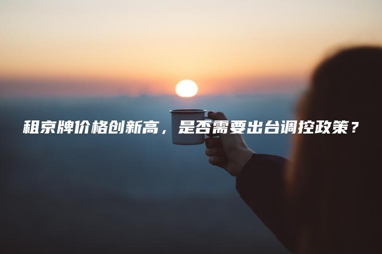 租京牌价格创新高，是否需要出台调控政策？