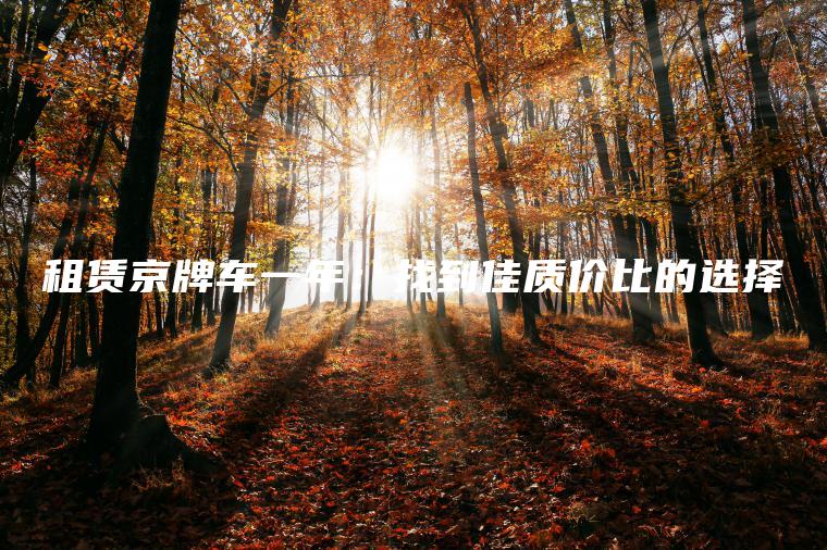 租赁京牌车一年：找到佳质价比的选择