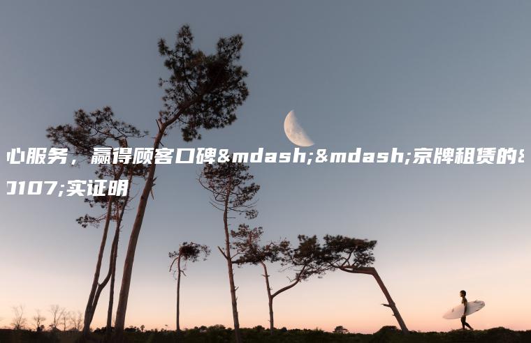用心服务，赢得顾客口碑——京牌租赁的事实证明