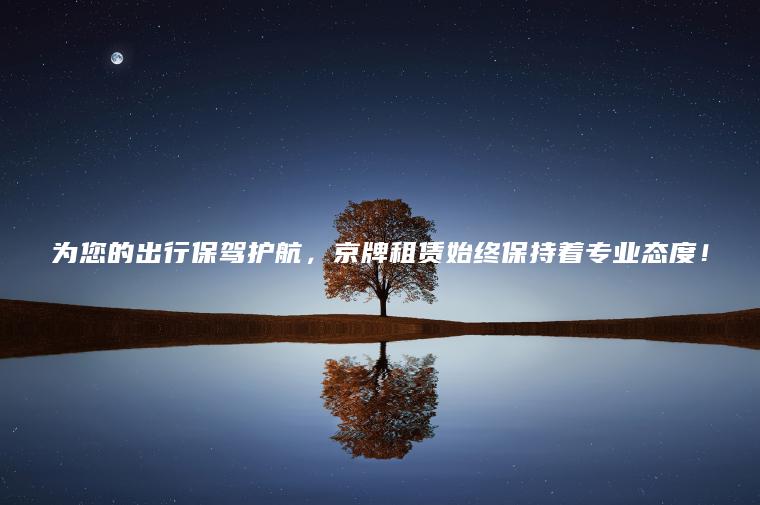 为您的出行保驾护航，京牌租赁始终保持着专业态度！