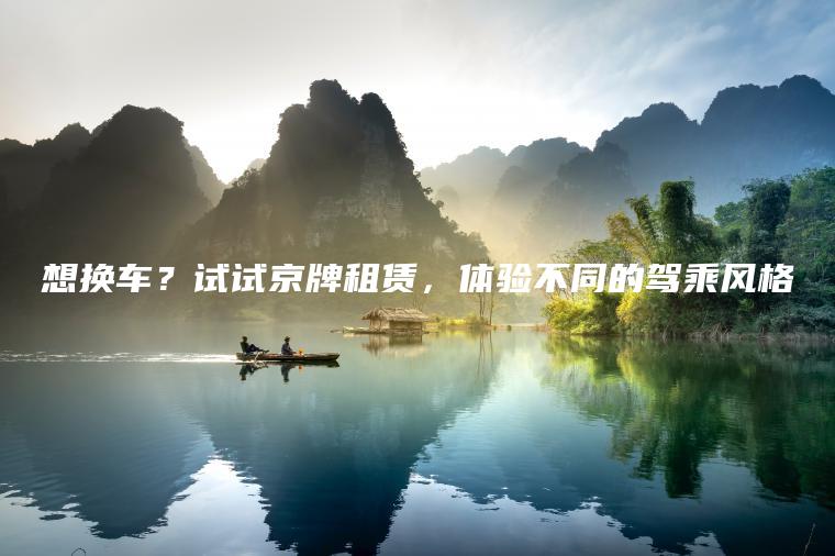想换车？试试京牌租赁，体验不同的驾乘风格