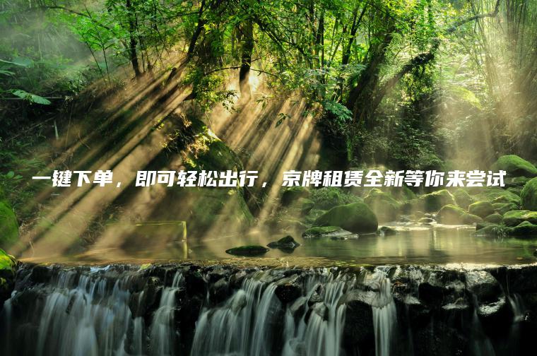 一键下单，即可轻松出行，京牌租赁全新等你来尝试