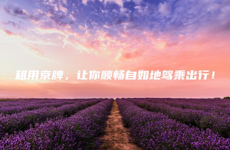 租用京牌，让你顺畅自如地驾乘出行！