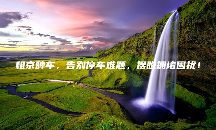 租京牌车，告别停车难题，摆脱拥堵困扰！