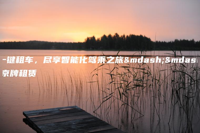 一键租车，尽享智能化驾乘之旅——京牌租赁
