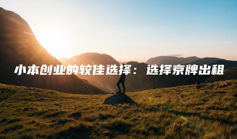 小本创业的较佳选择：选择京牌出租