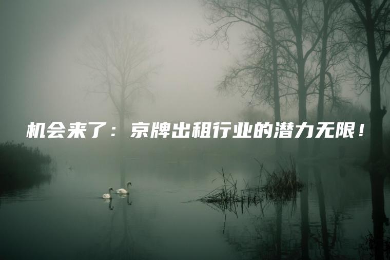 机会来了：京牌出租行业的潜力无限！