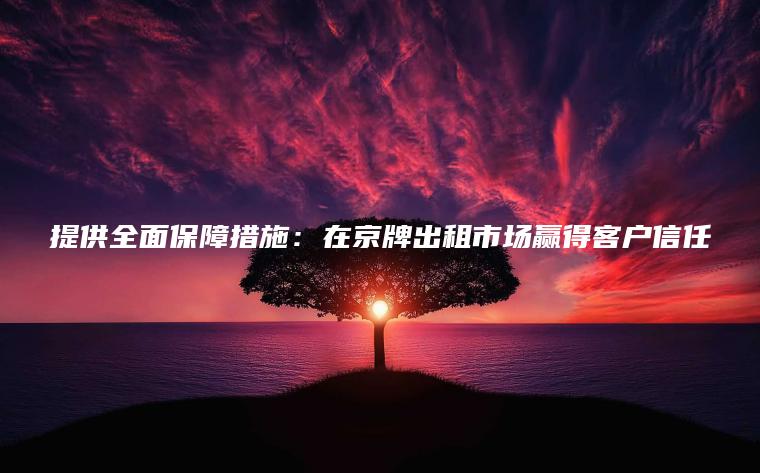 提供全面保障措施：在京牌出租市场赢得客户信任