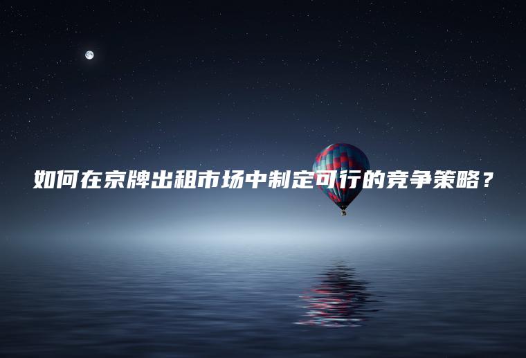 如何在京牌出租市场中制定可行的竞争策略？