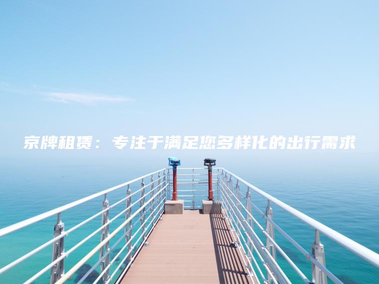 京牌租赁：专注于满足您多样化的出行需求