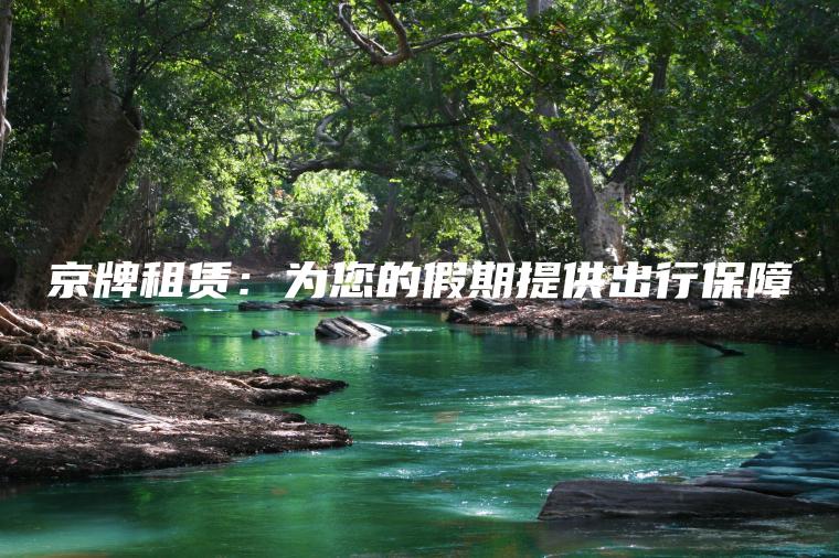 京牌租赁：为您的假期提供出行保障