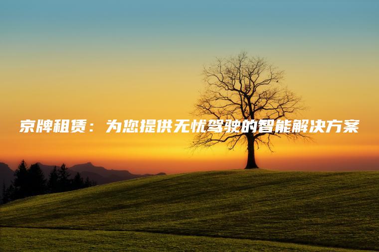 京牌租赁：为您提供无忧驾驶的智能解决方案