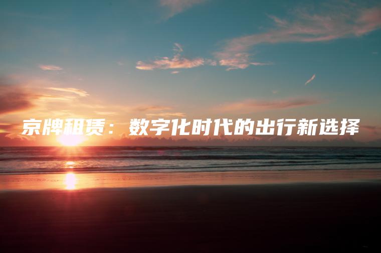 京牌租赁：数字化时代的出行新选择