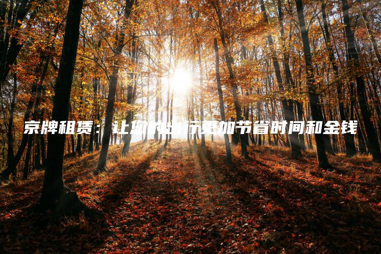 京牌租赁：让您的出行更加节省时间和金钱