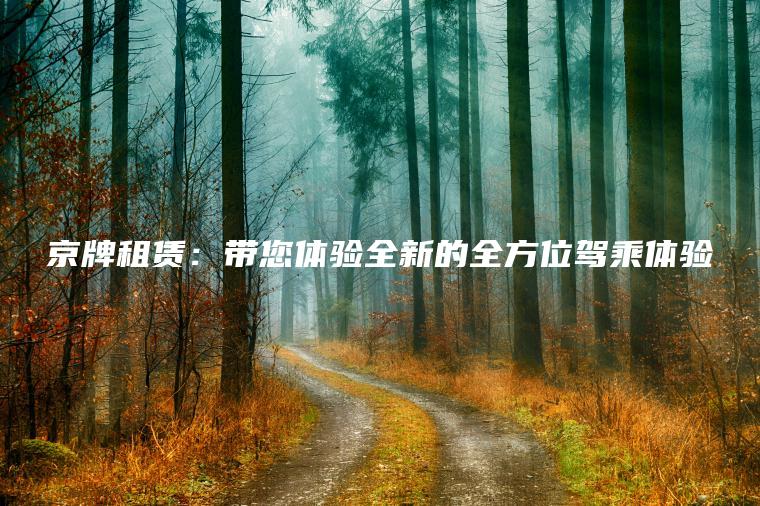 京牌租赁：带您体验全新的全方位驾乘体验