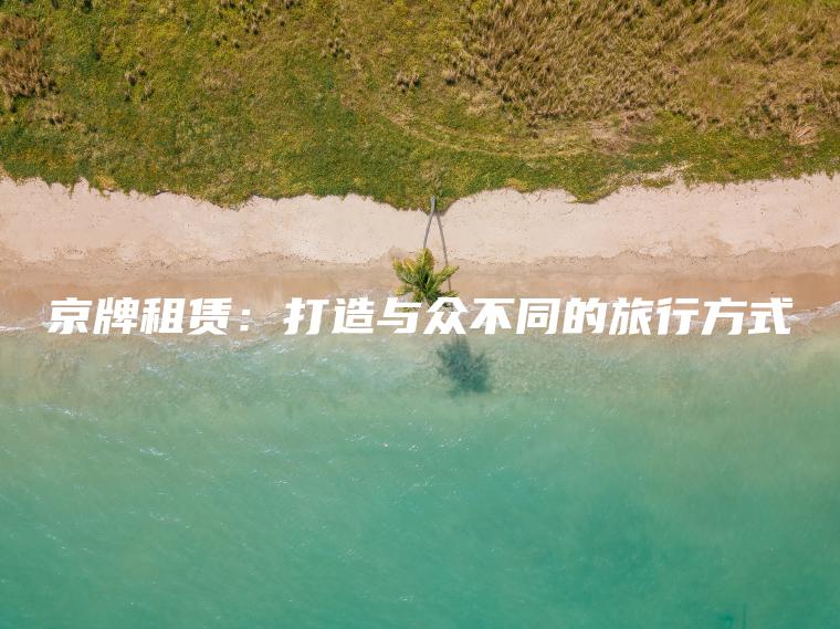 京牌租赁：打造与众不同的旅行方式
