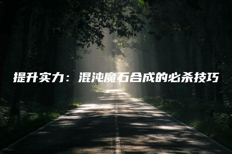 提升实力：混沌魔石合成的必杀技巧