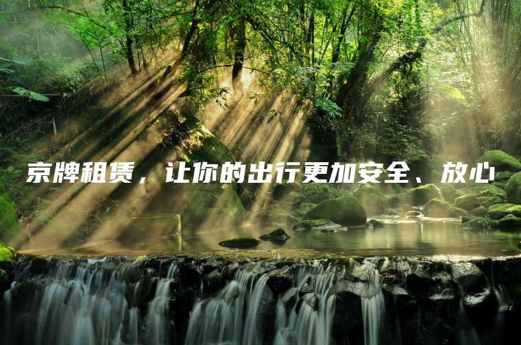 京牌租赁，让你的出行更加安全、放心
