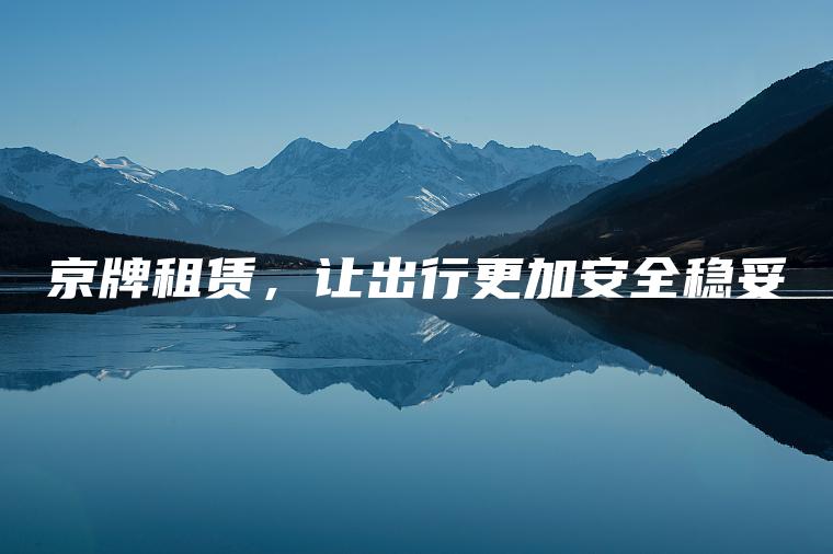 京牌租赁，让出行更加安全稳妥