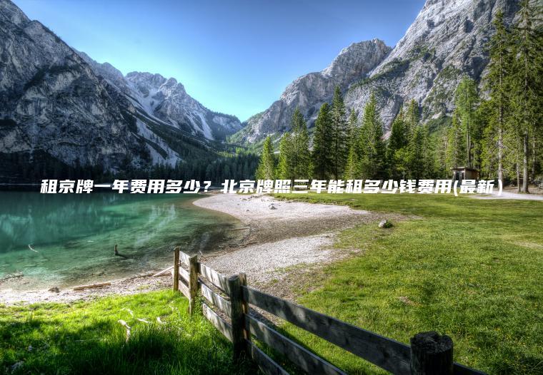 租京牌一年费用多少？北京牌照三年能租多少钱费用(最新）