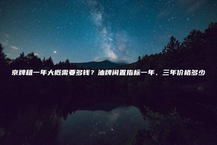 京牌租一年大概需要多钱？油牌闲置指标一年、三年价格多少