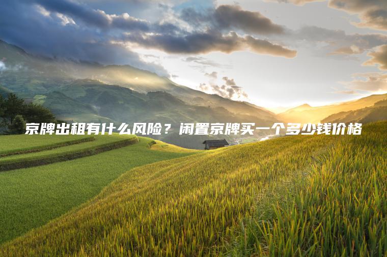 京牌出租有什么风险？闲置京牌买一个多少钱价格