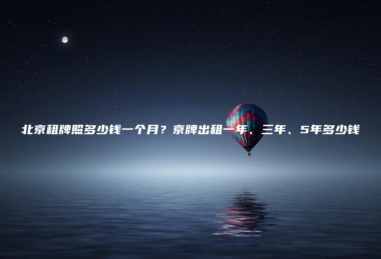 北京租牌照多少钱一个月？京牌出租一年、三年、5年多少钱
