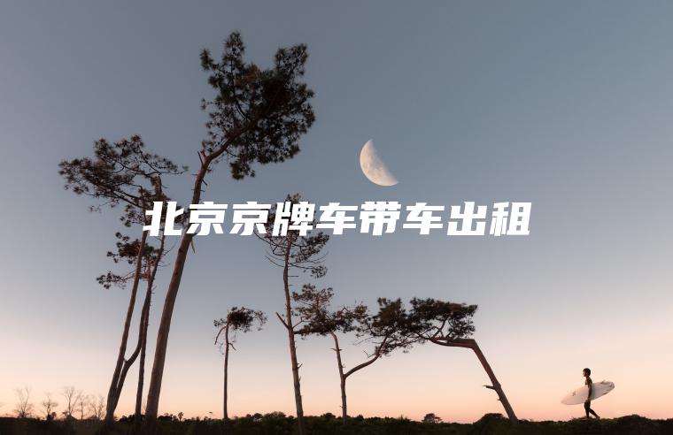 北京京牌车带车出租