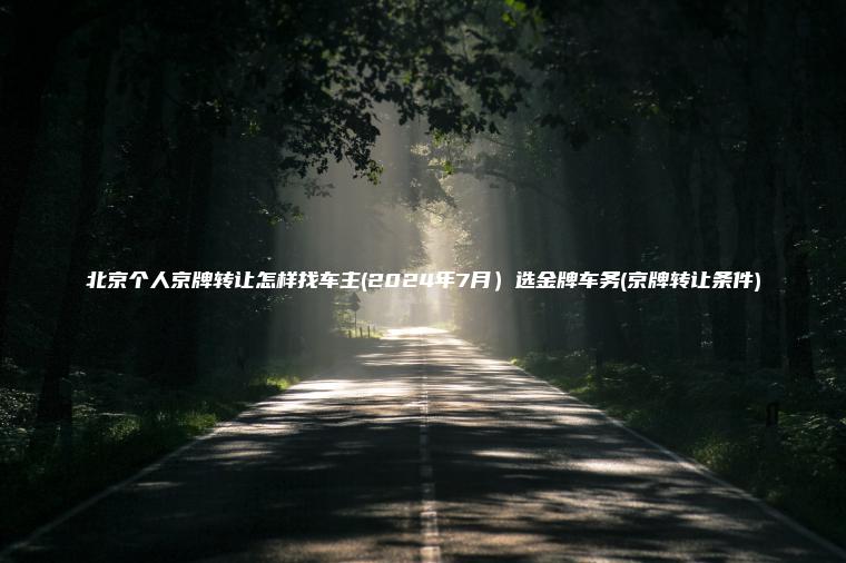 北京个人京牌转让怎样找车主(2024年7月）选金牌车务(京牌转让条件)