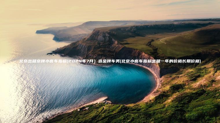 北京出租京牌小客车指标(2024年7月）选金牌车务(北京小客车指标出租一年的价格长期价格)