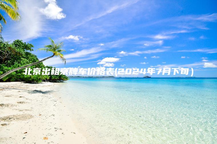 北京出租京牌车价格表(2024年7月下旬）