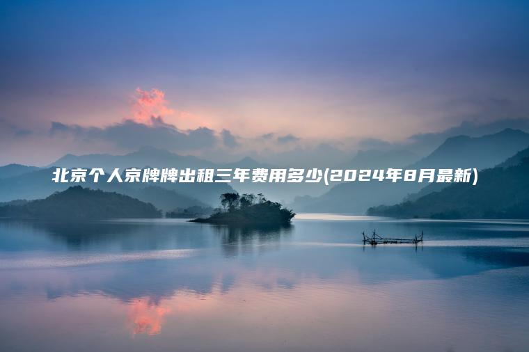 北京个人京牌牌出租三年费用多少(2024年8月最新)
