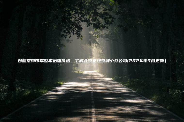 对照京牌带车整车出租价格、了解北京正规京牌中介公司(2024年9月更新）