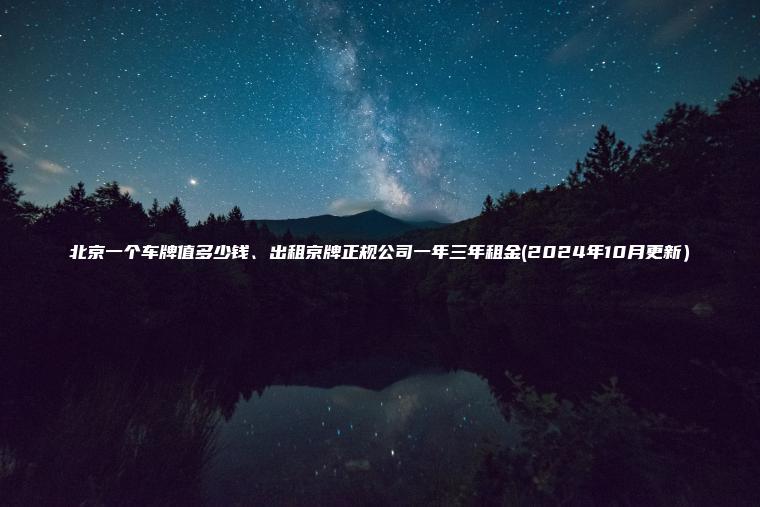 北京一个车牌值多少钱、出租京牌正规公司一年三年租金(2024年10月更新）