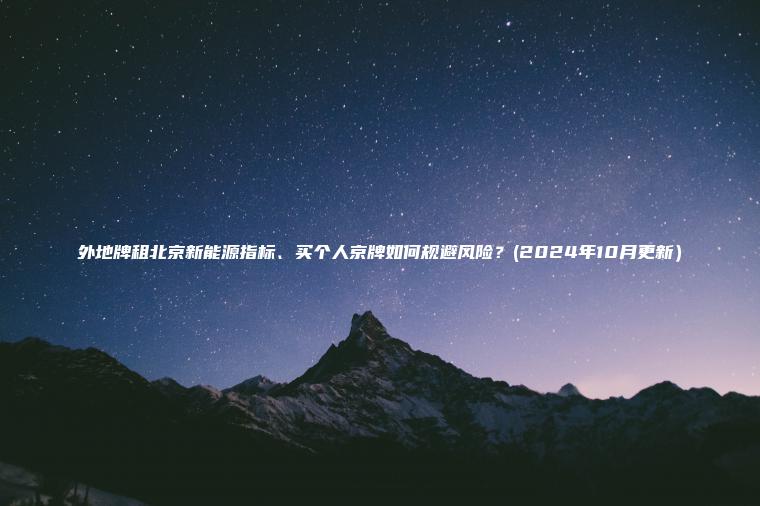 外地牌租北京新能源指标、买个人京牌如何规避风险？(2024年10月更新）