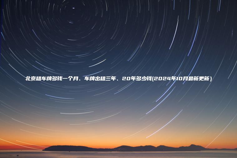 北京租车牌多钱一个月、车牌出租三年、20年多少钱(2024年10月最新更新）