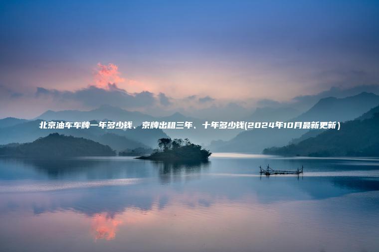 北京油车车牌一年多少钱、京牌出租三年、十年多少钱(2024年10月最新更新）