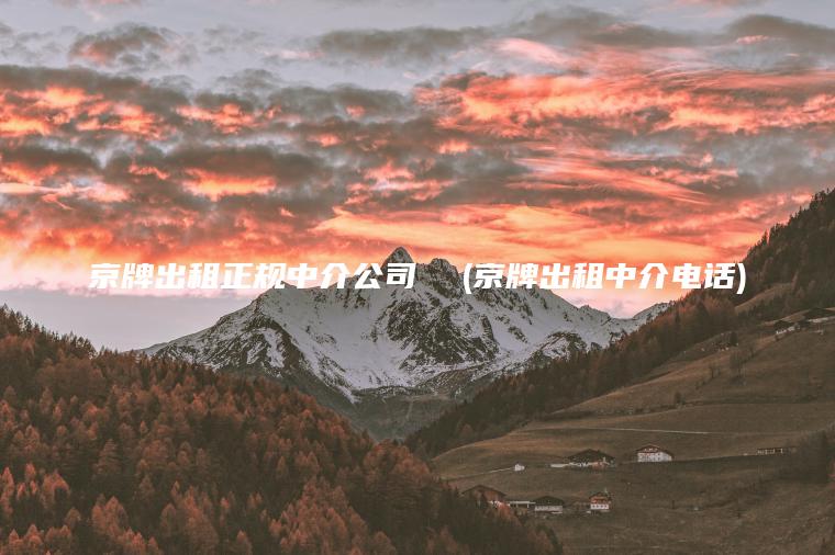 京牌出租正规中介公司  (京牌出租中介电话)